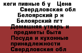 кеги пивные б/у › Цена ­ 2 500 - Свердловская обл., Белоярский р-н, Белоярский пгт Домашняя утварь и предметы быта » Посуда и кухонные принадлежности   . Свердловская обл.